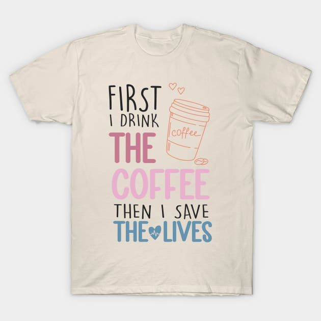 First I Drink The Coffee Then I Save The Lives T-Shirt by EvetStyles